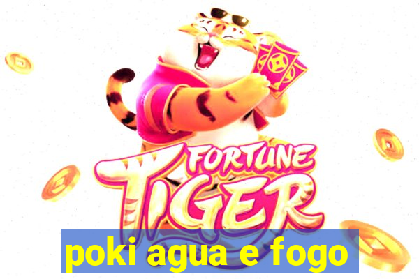 poki agua e fogo